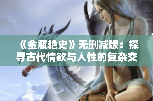 《金瓶艳史》无删减版：探寻古代情欲与人性的复杂交织之旅