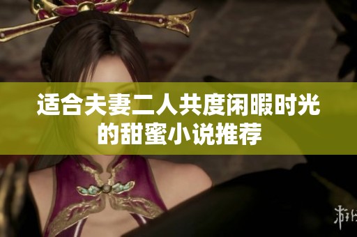 适合夫妻二人共度闲暇时光的甜蜜小说推荐