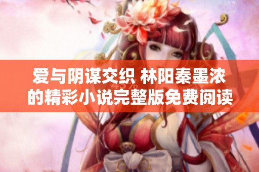 爱与阴谋交织 林阳秦墨浓的精彩小说完整版免费阅读