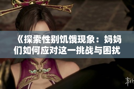 《探索性别饥饿现象：妈妈们如何应对这一挑战与困扰》