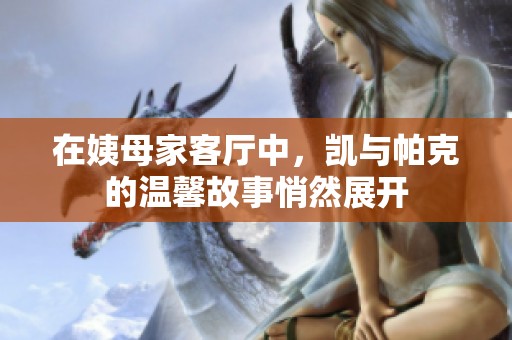 在姨母家客厅中，凯与帕克的温馨故事悄然展开