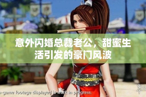 意外闪婚总裁老公，甜蜜生活引发的豪门风波