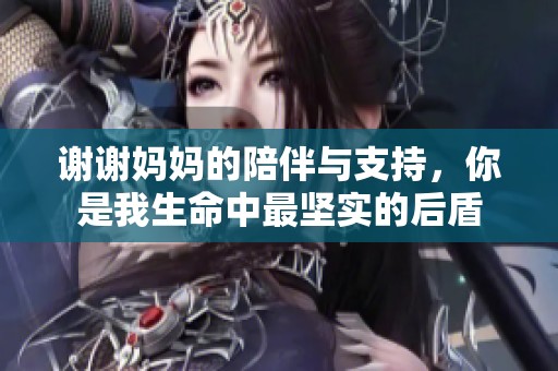 谢谢妈妈的陪伴与支持，你是我生命中最坚实的后盾