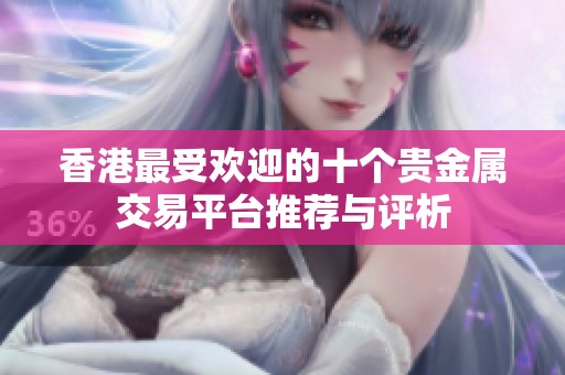 香港最受欢迎的十个贵金属交易平台推荐与评析
