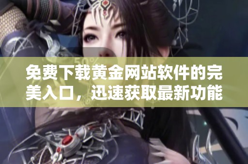 免费下载黄金网站软件的完美入口，迅速获取最新功能与服务