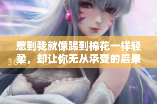 惹到我就像踢到棉花一样轻柔，却让你无从承受的后果