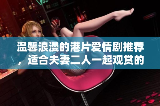 温馨浪漫的港片爱情剧推荐，适合夫妻二人一起观赏的经典之作