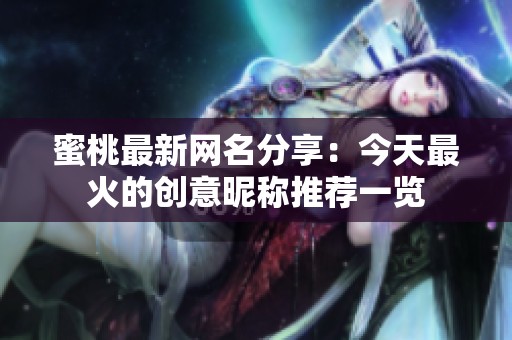 蜜桃最新网名分享：今天最火的创意昵称推荐一览