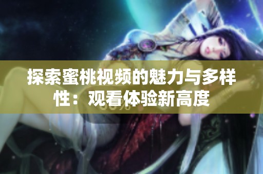 探索蜜桃视频的魅力与多样性：观看体验新高度