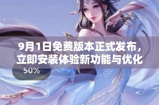 9月1日免费版本正式发布，立即安装体验新功能与优化效果