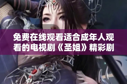 免费在线观看适合成年人观看的电视剧《圣姐》精彩剧情揭秘