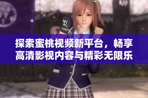 探索蜜桃视频新平台，畅享高清影视内容与精彩无限乐趣