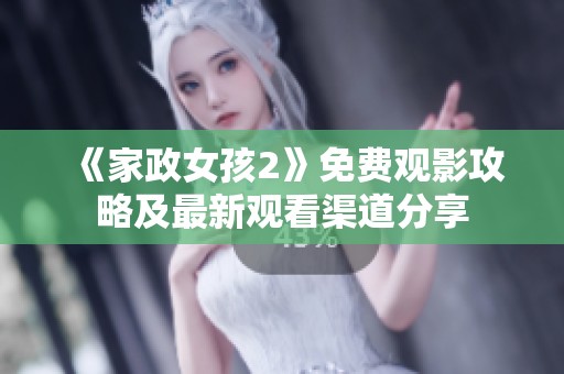 《家政女孩2》免费观影攻略及最新观看渠道分享