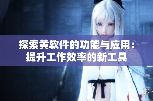探索黄软件的功能与应用：提升工作效率的新工具