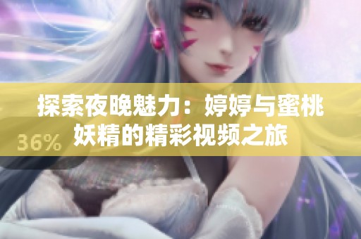 探索夜晚魅力：婷婷与蜜桃妖精的精彩视频之旅