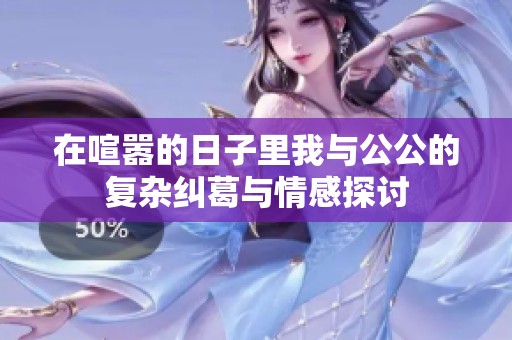 在喧嚣的日子里我与公公的复杂纠葛与情感探讨