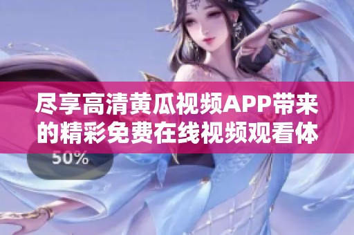 尽享高清黄瓜视频APP带来的精彩免费在线视频观看体验