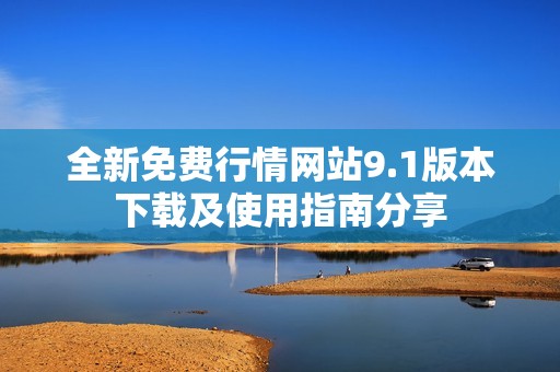 全新免费行情网站9.1版本下载及使用指南分享