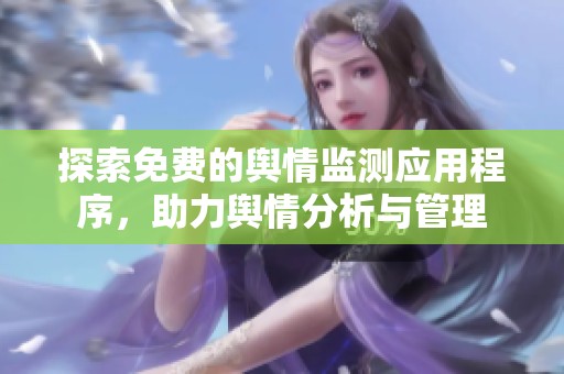 探索免费的舆情监测应用程序，助力舆情分析与管理