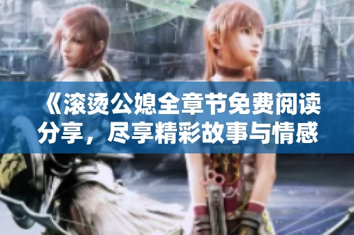 《滚烫公媳全章节免费阅读分享，尽享精彩故事与情感冲突》