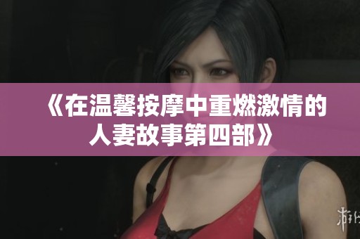《在温馨按摩中重燃激情的人妻故事第四部》