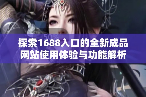 探索1688入口的全新成品网站使用体验与功能解析