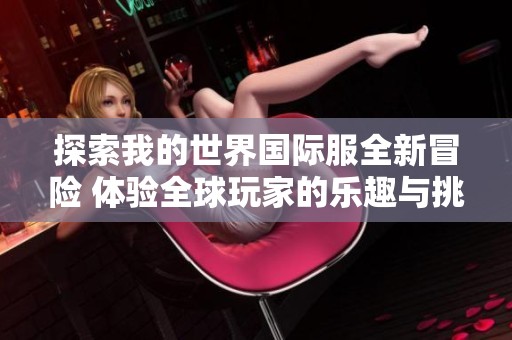 探索我的世界国际服全新冒险 体验全球玩家的乐趣与挑战