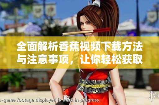 全面解析香蕉视频下载方法与注意事项，让你轻松获取优质内容