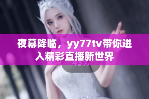 夜幕降临，yy77tv带你进入精彩直播新世界