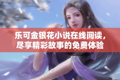 乐可金银花小说在线阅读，尽享精彩故事的免费体验