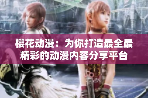 樱花动漫：为你打造最全最精彩的动漫内容分享平台