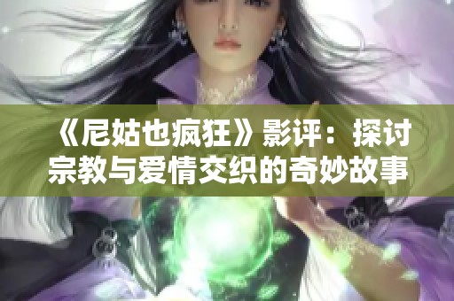 《尼姑也疯狂》影评：探讨宗教与爱情交织的奇妙故事之旅