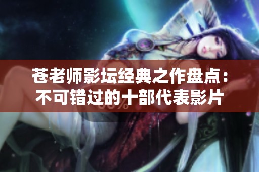 苍老师影坛经典之作盘点：不可错过的十部代表影片