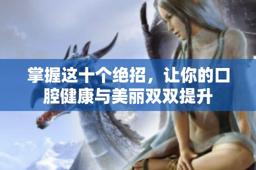 掌握这十个绝招，让你的口腔健康与美丽双双提升