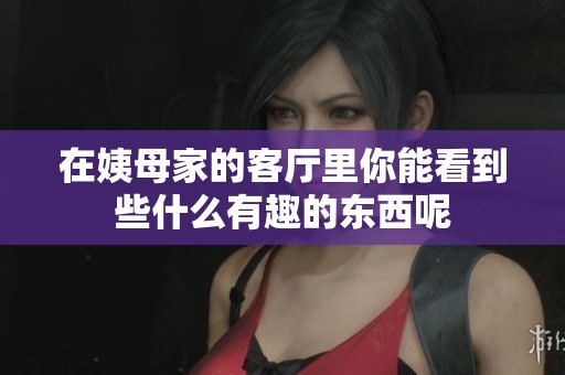 在姨母家的客厅里你能看到些什么有趣的东西呢