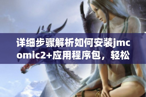 详细步骤解析如何安装jmcomic2+应用程序包，轻松上手使用