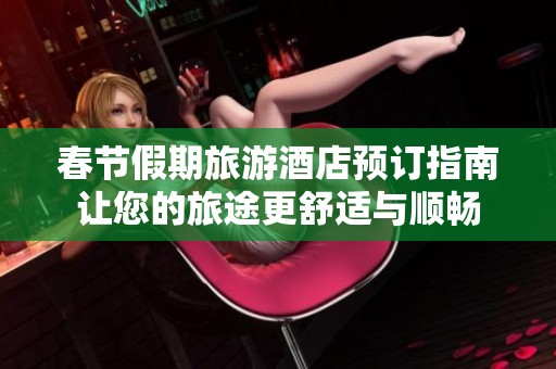 春节假期旅游酒店预订指南让您的旅途更舒适与顺畅