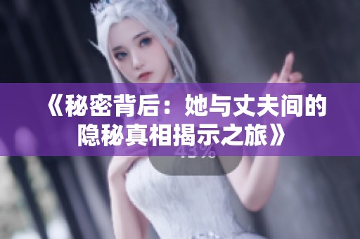 《秘密背后：她与丈夫间的隐秘真相揭示之旅》