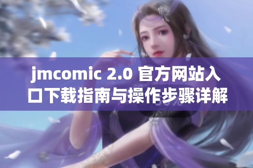 jmcomic 2.0 官方网站入口下载指南与操作步骤详解