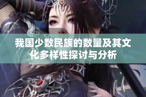 我国少数民族的数量及其文化多样性探讨与分析