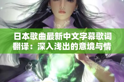 日本歌曲最新中文字幕歌词翻译：深入浅出的意境与情感解析