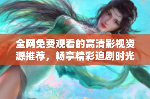 全网免费观看的高清影视资源推荐，畅享精彩追剧时光