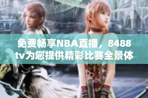免费畅享NBA直播，8488tv为您提供精彩比赛全景体验