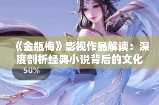 《金瓶梅》影视作品解读：深度剖析经典小说背后的文化意义