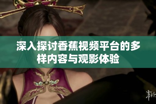 深入探讨香蕉视频平台的多样内容与观影体验