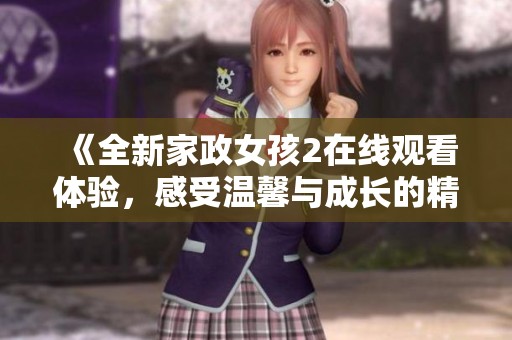 《全新家政女孩2在线观看体验，感受温馨与成长的精彩故事》