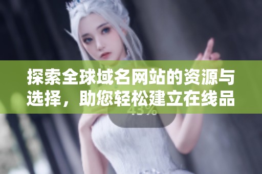 探索全球域名网站的资源与选择，助您轻松建立在线品牌