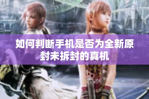 如何判断手机是否为全新原封未拆封的真机