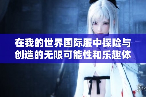 在我的世界国际服中探险与创造的无限可能性和乐趣体验