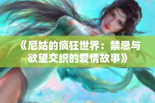 《尼姑的疯狂世界：禁忌与欲望交织的爱情故事》